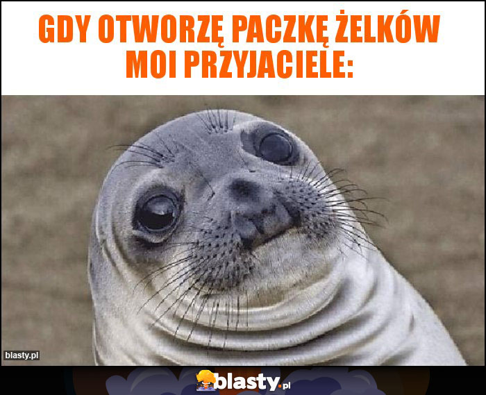 Gdy otworzę paczkę żelków moi przyjaciele: