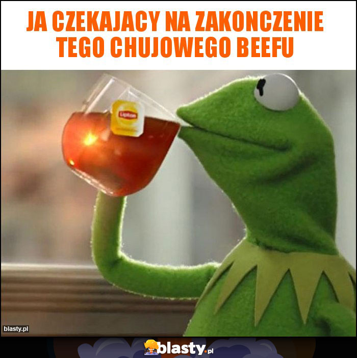 Ja czekajacy na zakonczenie tego chujowego beefu