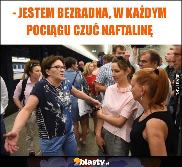 - jestem bezradna, w każdym pociągu czuć naftalinę