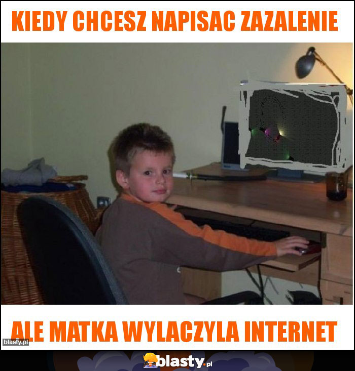 KIEDY CHCESZ NAPISAC ZAZALENIE