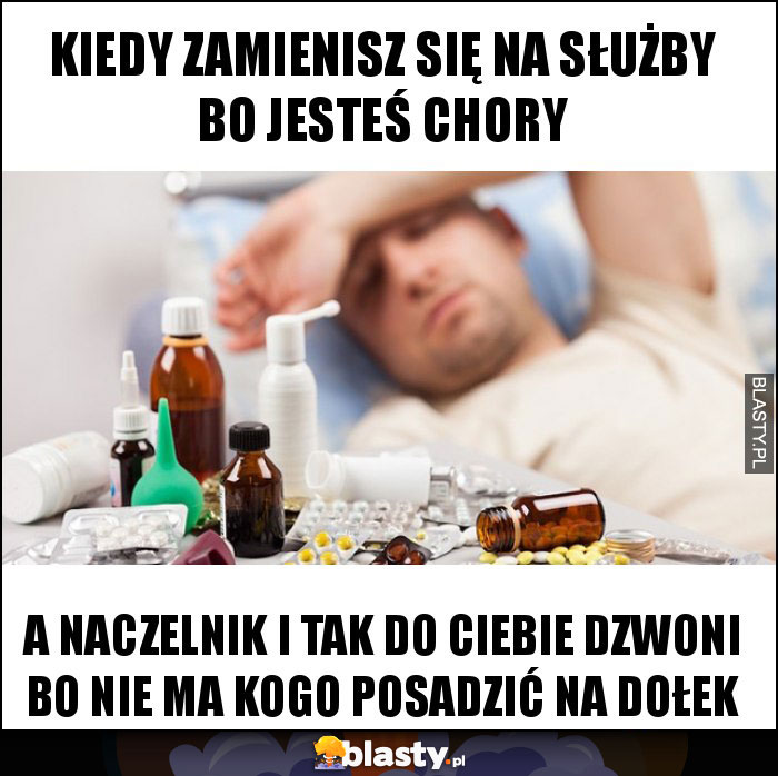 Kiedy zamienisz się na służby bo jesteś chory