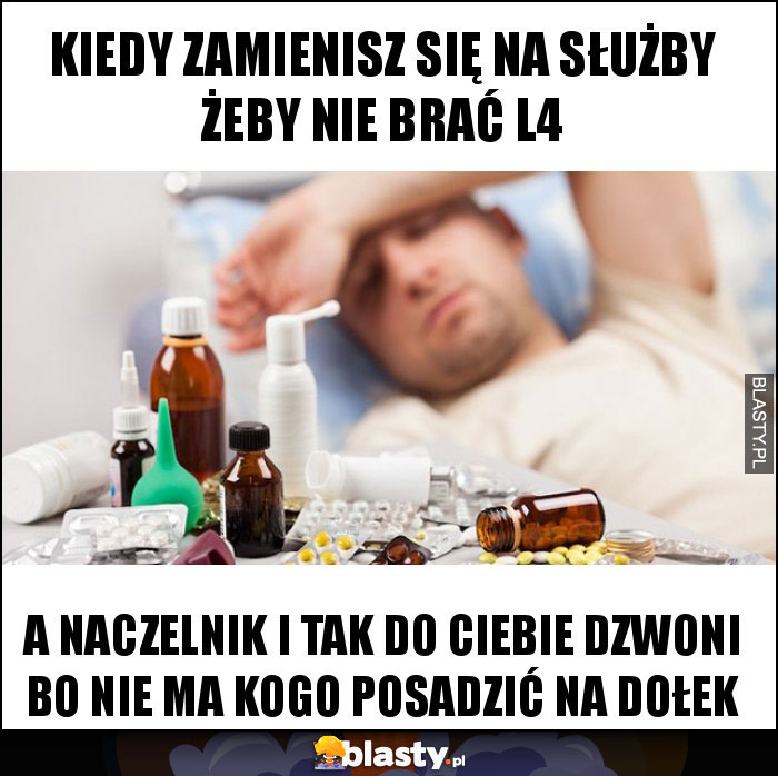 Kiedy zamienisz się na służby żeby nie brać L4