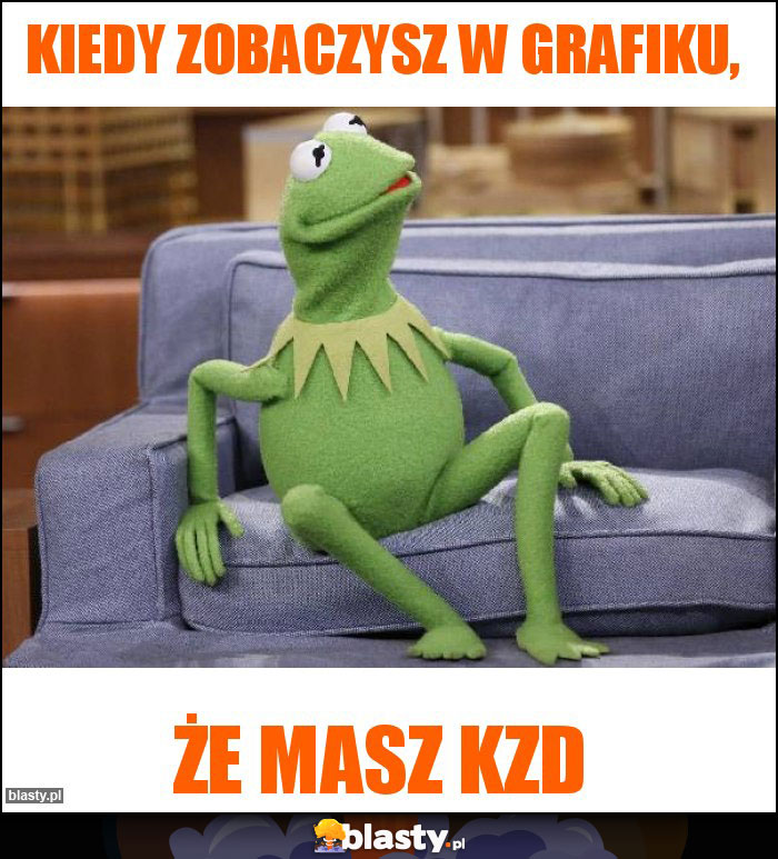 KIEDY ZOBACZYSZ W GRAFIKU,