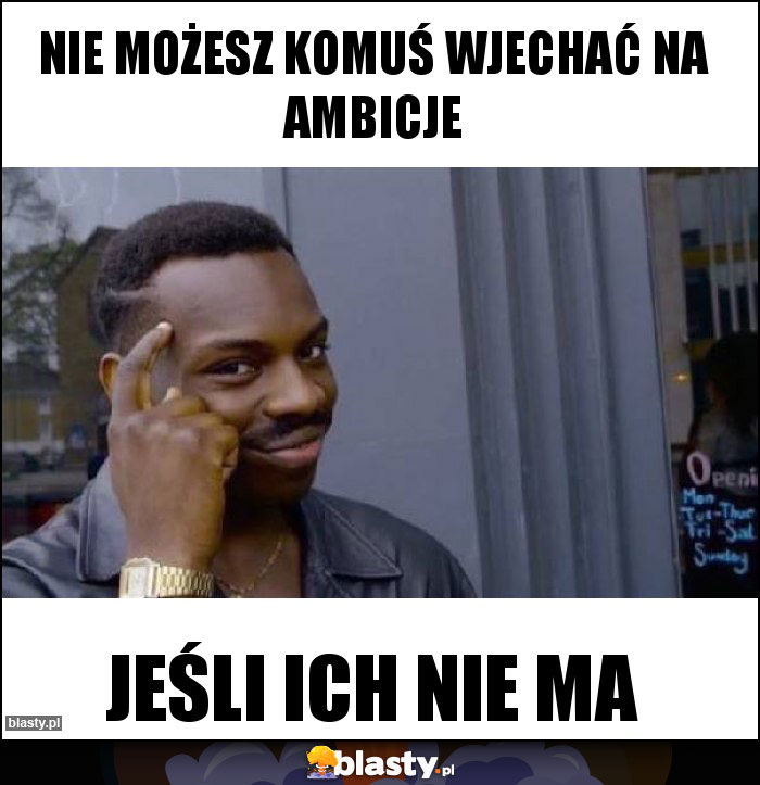 NIE MOŻESZ KOMUŚ WJECHAĆ NA AMBICJE