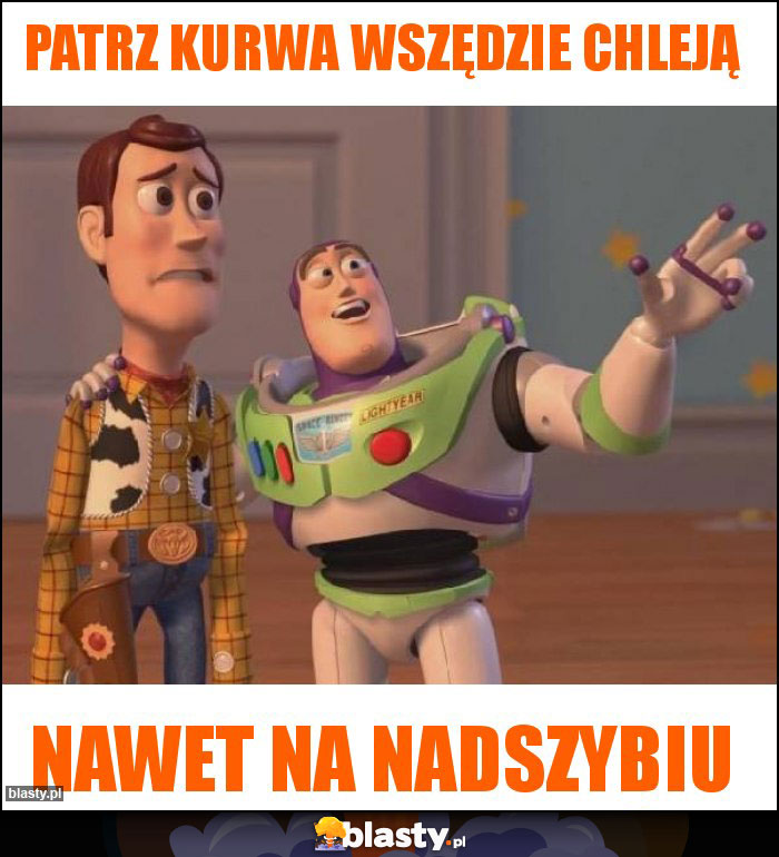 Patrz kurwa wszędzie chleją