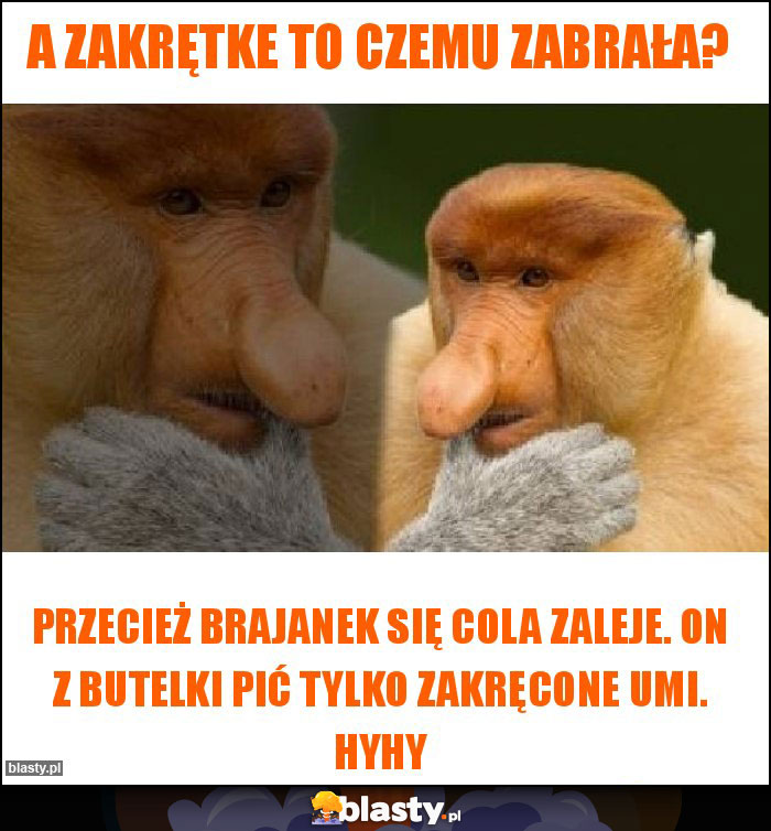 A zakrętke to czemu zabrała?