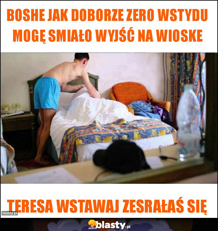 Boshe jak doborze zero wstydu mogę smiało wyjść na wioske