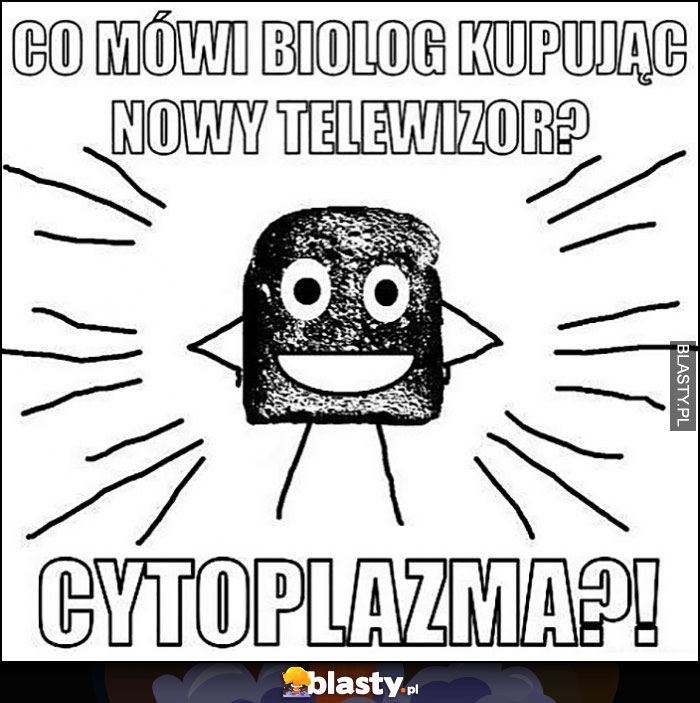 Co mówi biolog kupując nowy telewizor? Cytoplazma? Suchar