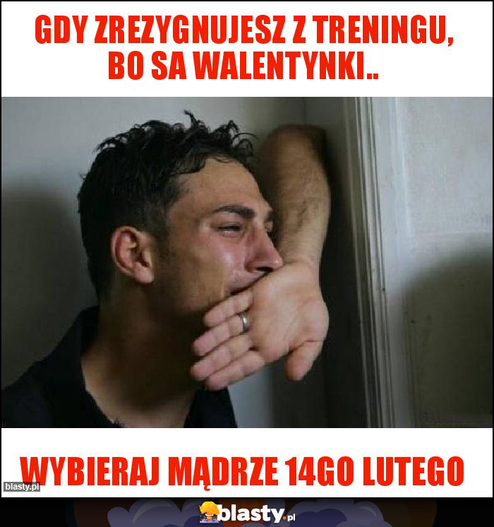 Gdy zrezygnujesz z treningu, bo sa Walentynki..