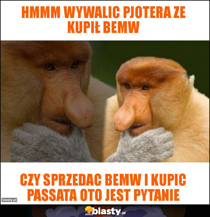 hmmm wywalic pjotera ze kupił bemw