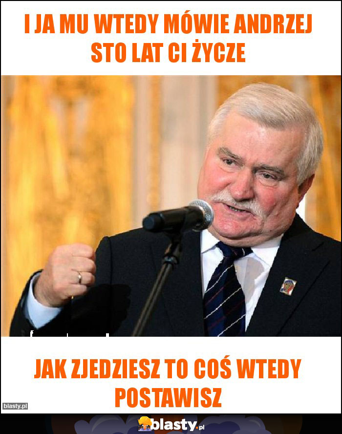 I ja mu wtedy mówie andrzej sto lat ci życze