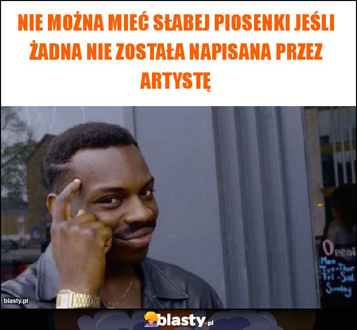 Nie można mieć słabej piosenki jeśli żadna nie została napisana przez artystę