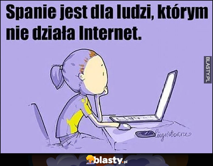 Spanie jest dla ludzi, którym nie działa internet