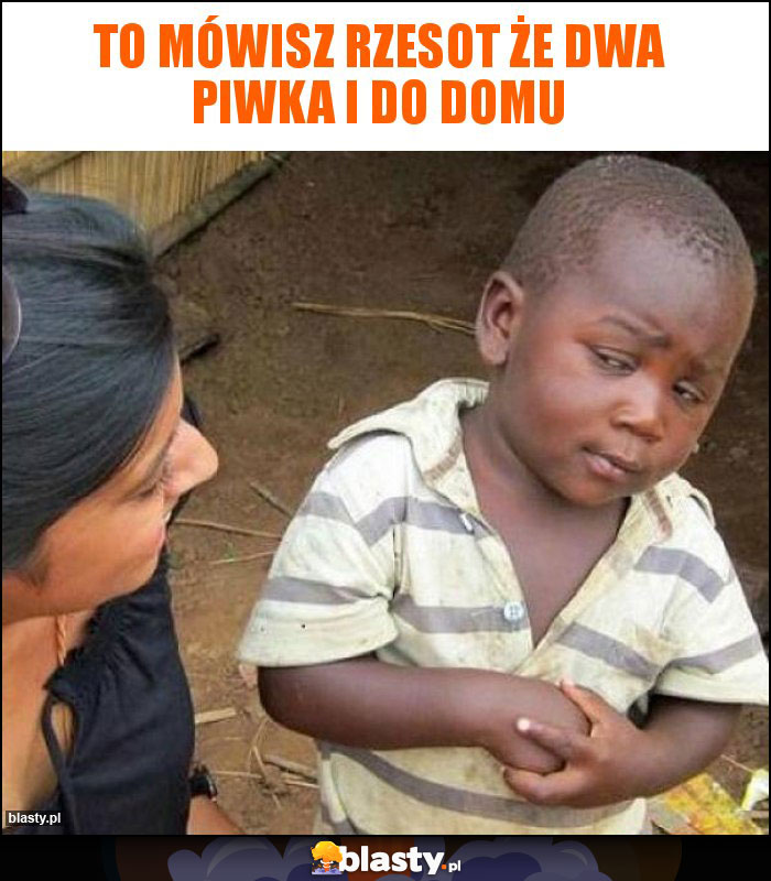 To mówisz Rzesot że dwa piwka i do domu