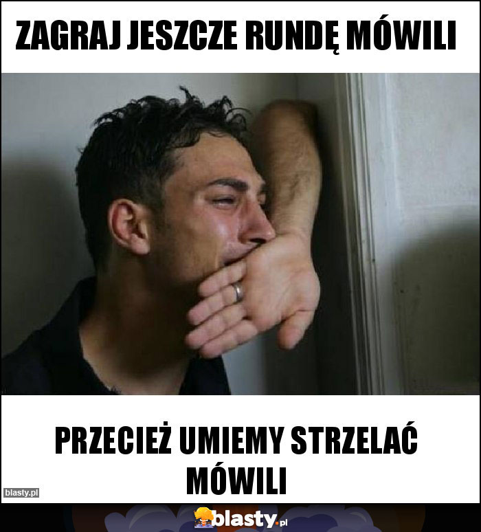 Zagraj jeszcze rundę mówili