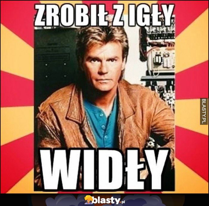 Zrobił z igły widły Macgyver