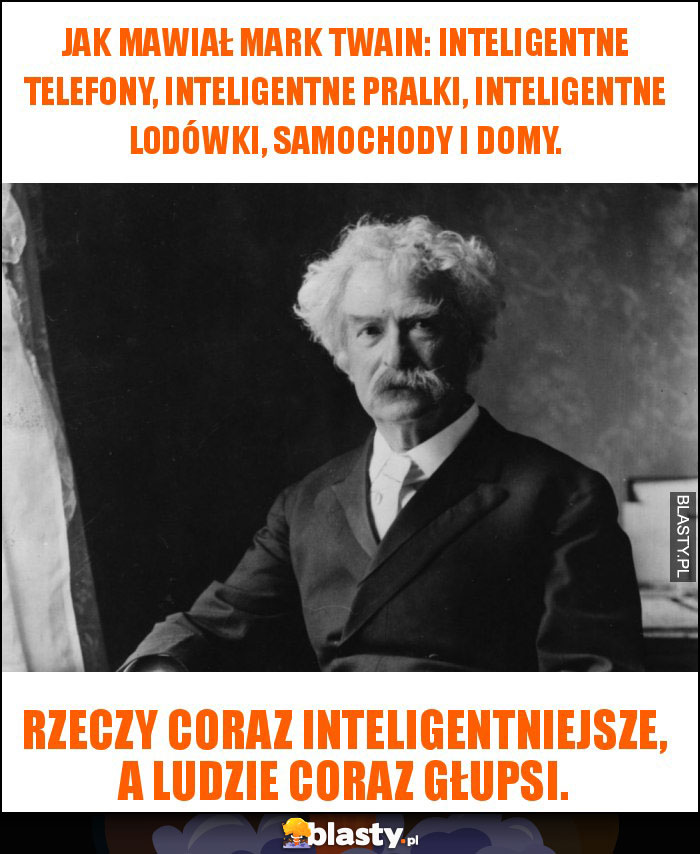 Jak mawiał Mark Twain: Inteligentne telefony, inteligentne pralki, inteligentne lodówki, samochody i domy.