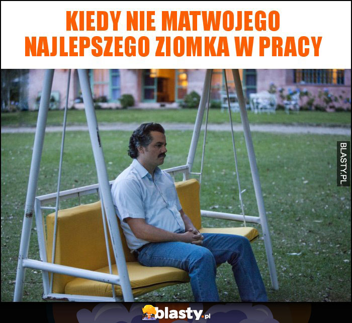 Kiedy nie matwojego najlepszego ziomka w pracy