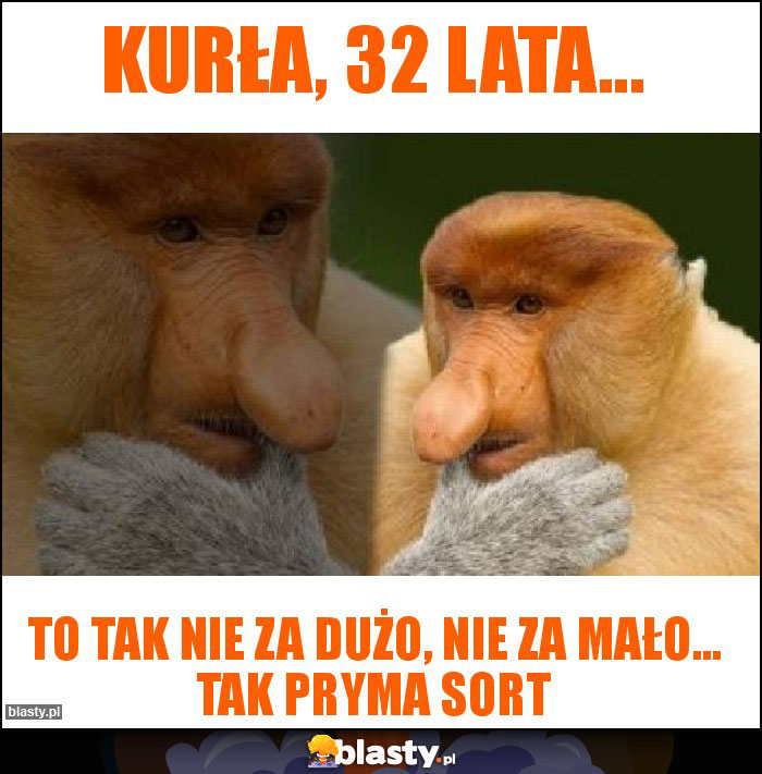 Kurła, 32 lata...