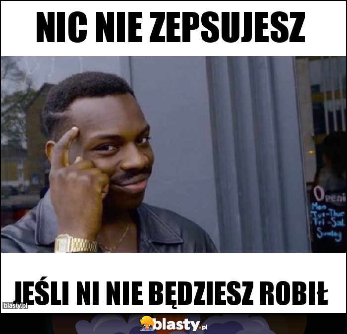 Nic nie zepsujesz