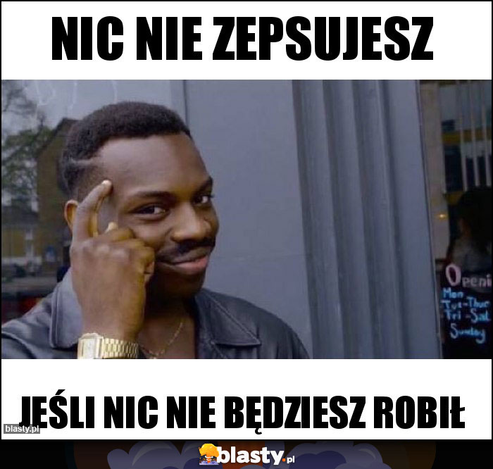 Nic nie zepsujesz