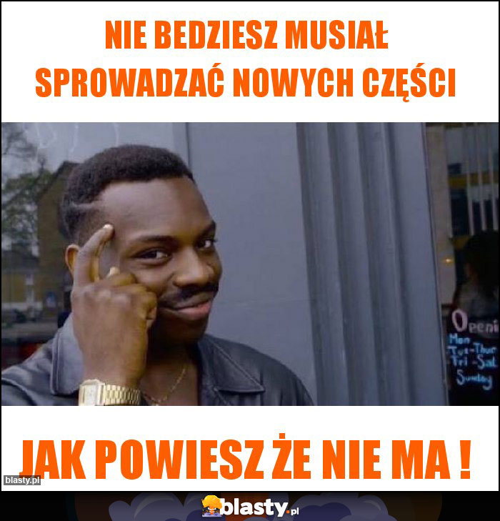 Nie bedziesz musiał sprowadzać nowych części