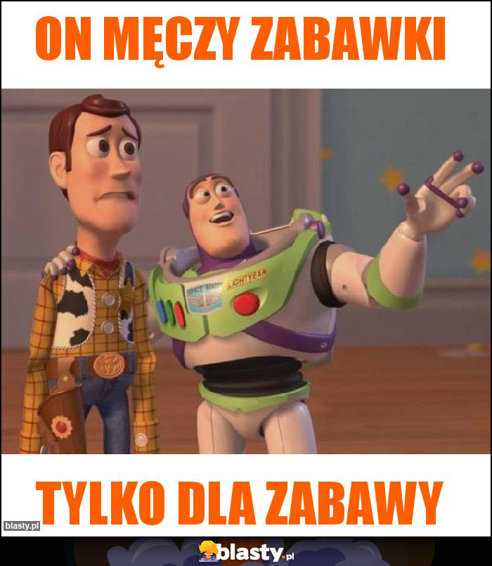 On męczy zabawki