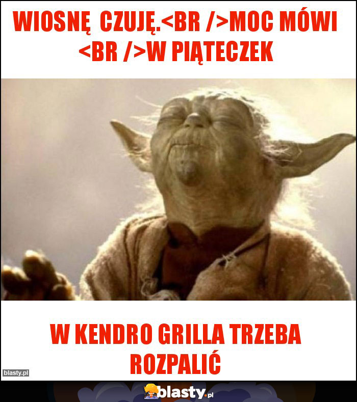 Wiosnę  czuję.
Moc mówi 
w piąteczek