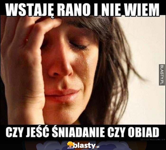 Wstaję rano i nie wiem czy jeść śniadanie czy obiad problemy pierwszego świata