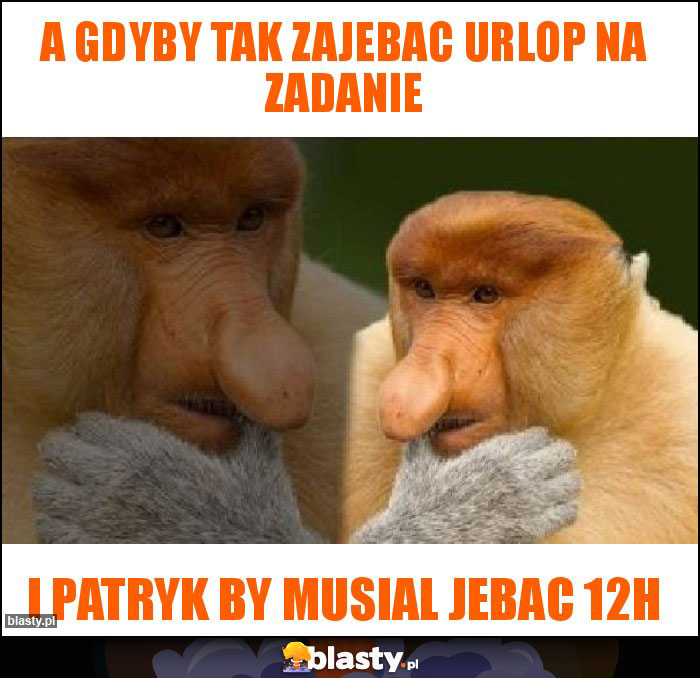 A gdyby tak zajebac urlop na zadanie