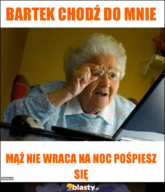 Bartek chodź do mnie