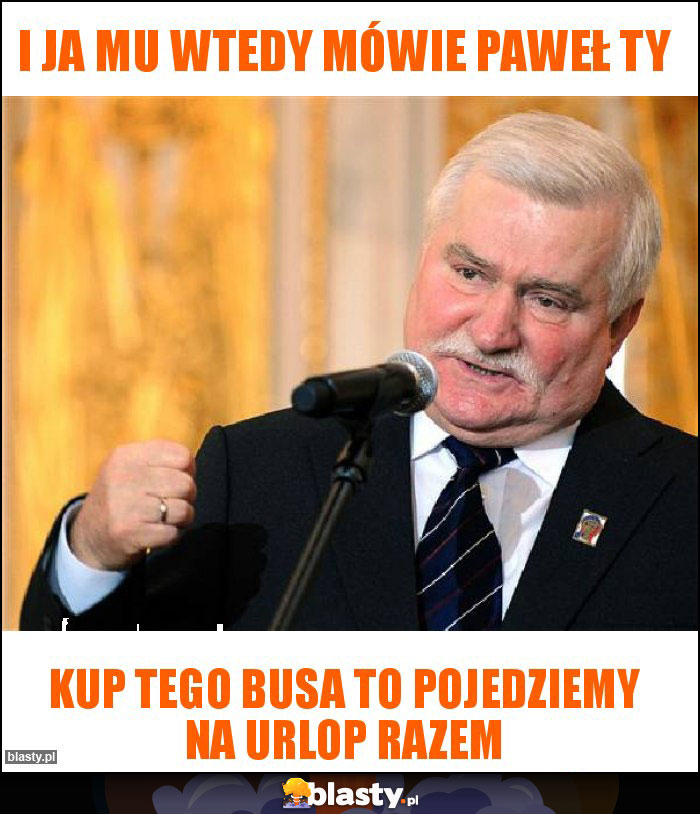 I ja mu wtedy mówie paweł ty