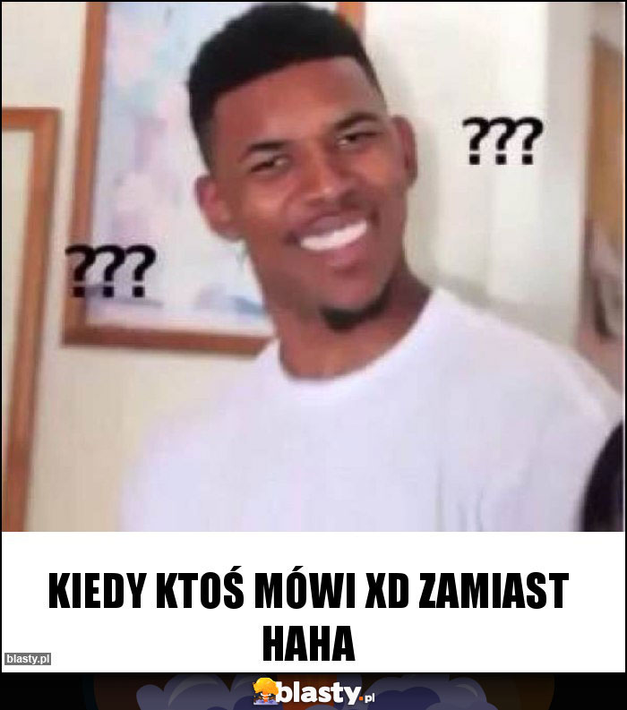 Kiedy ktoś mówi xD zamiast haha