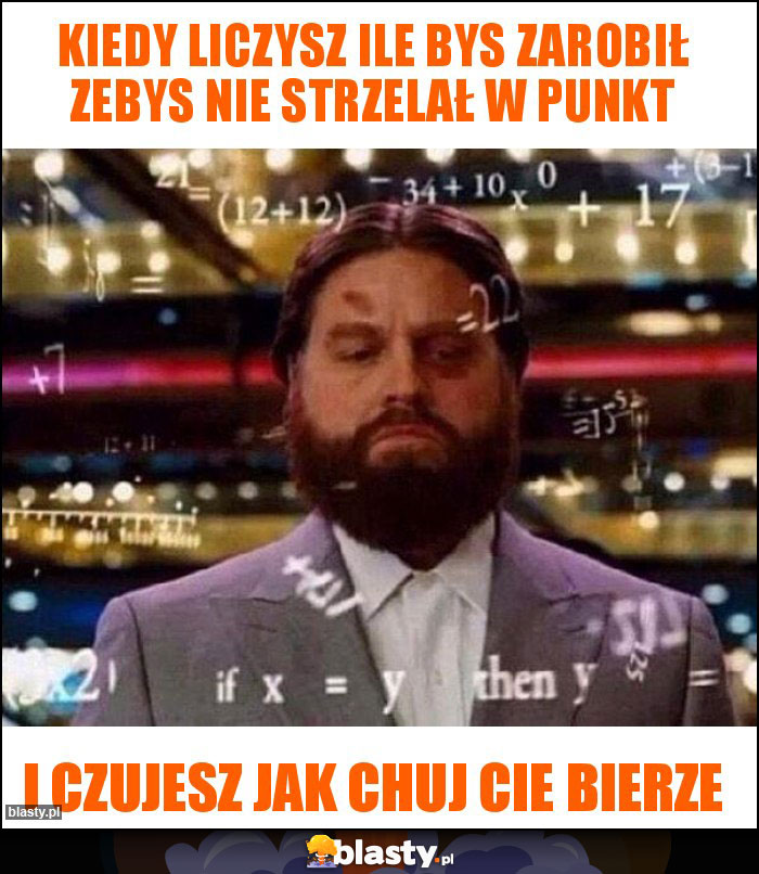 Kiedy liczysz ile bys zarobił zebys nie strzelał w punkt