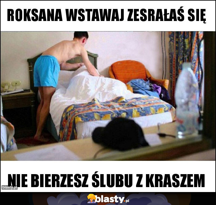 Roksana wstawaj zesrałaś się