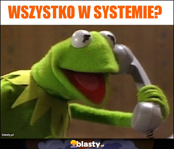 Wszystko w systemie?