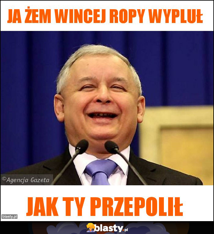 Ja żem wincej ropy wypluł