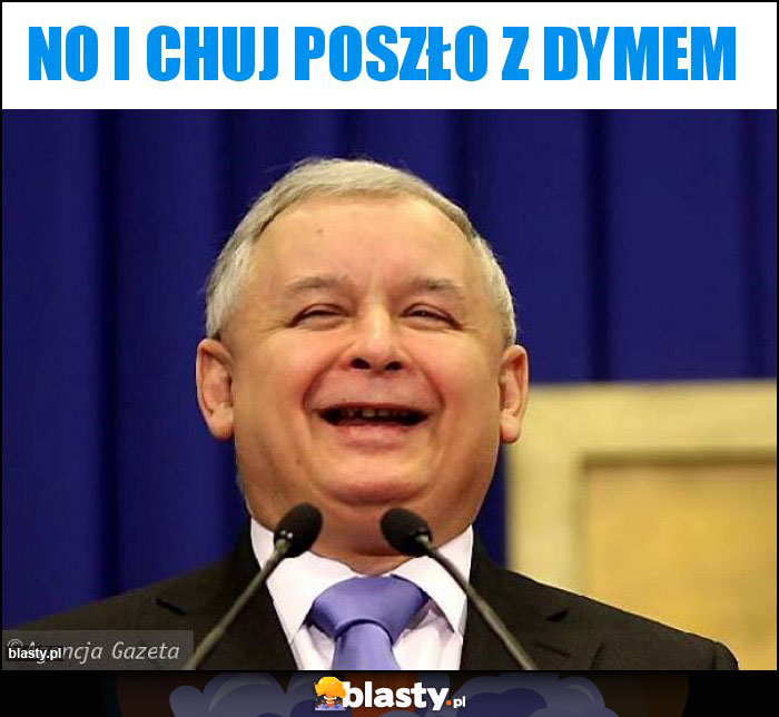 No i chuj poszło z dymem