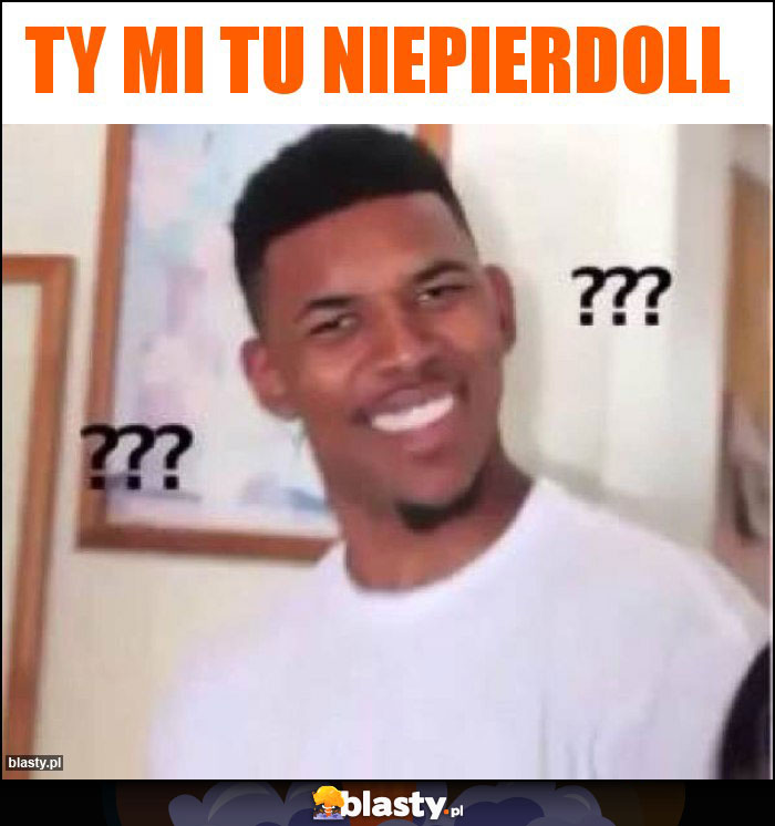 Ty mi tu niepierdoll