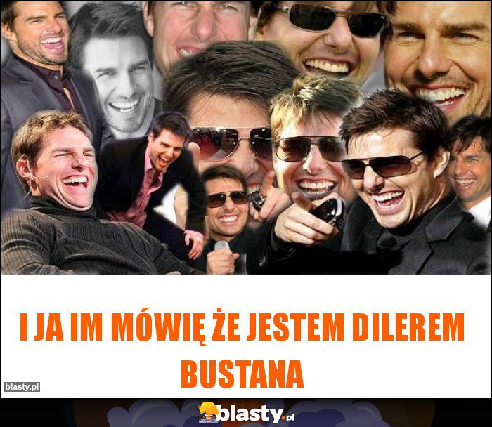 I ja im mówię że jestem dilerem bustana