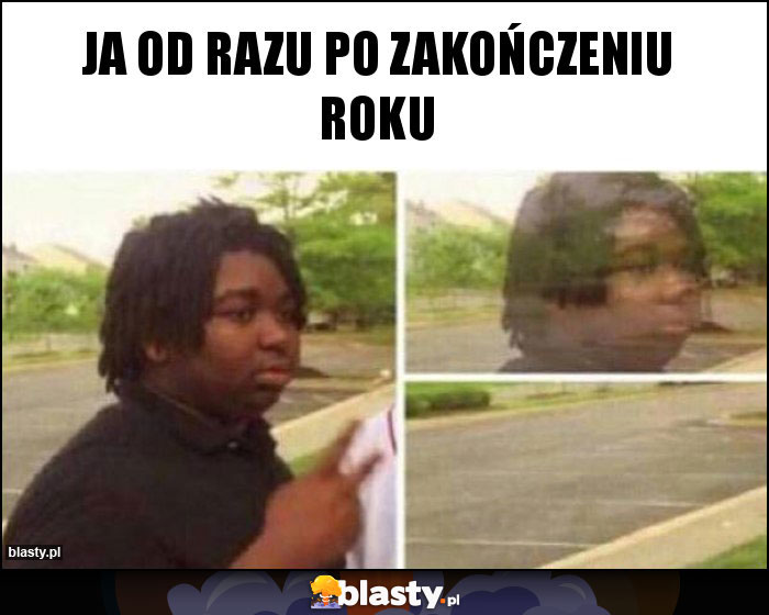 Ja od razu po zakończeniu roku