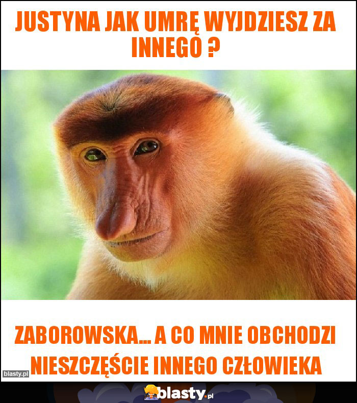 Justyna jak umrę wyjdziesz za innego ?