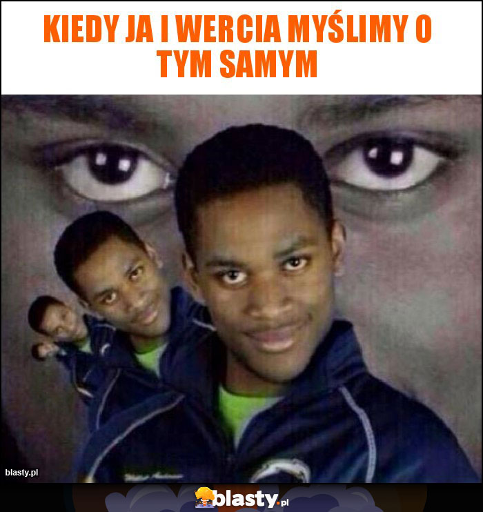 Kiedy ja i Wercia myślimy o tym samym