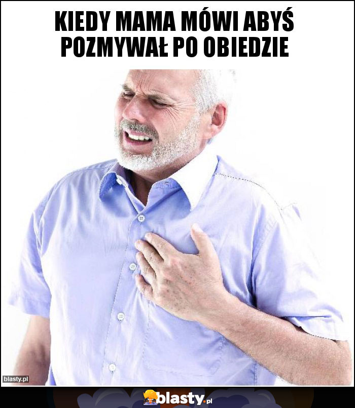 Kiedy mama mówi abyś pozmywał po obiedzie