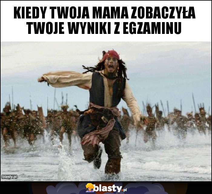 Kiedy twoja mama zobaczyła twoje wyniki z egzaminu