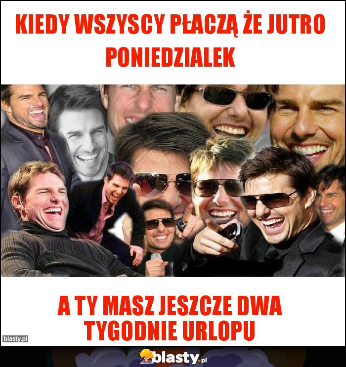 Kiedy wszyscy płaczą że jutro poniedzialek