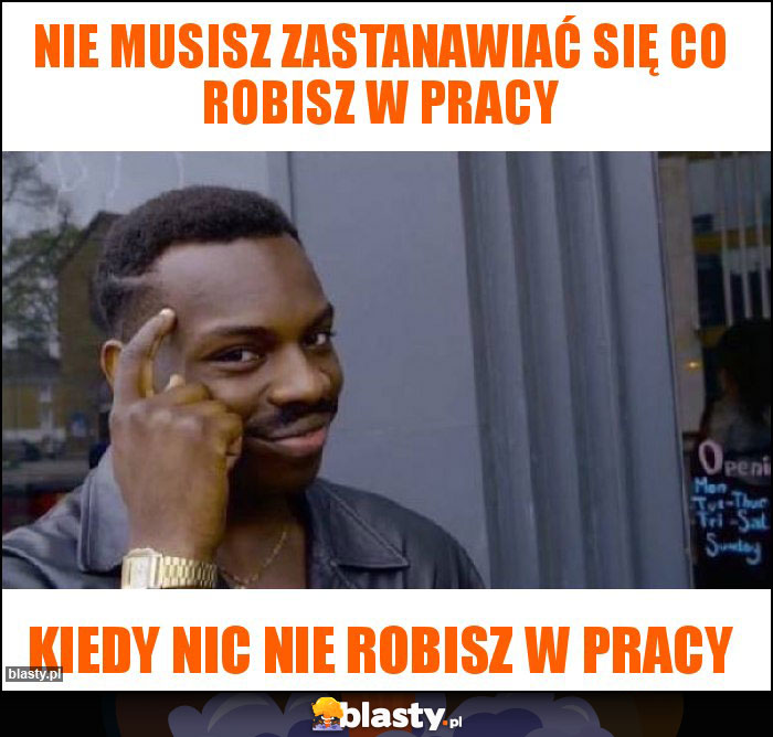 Nie musisz zastanawiać się co robisz w pracy