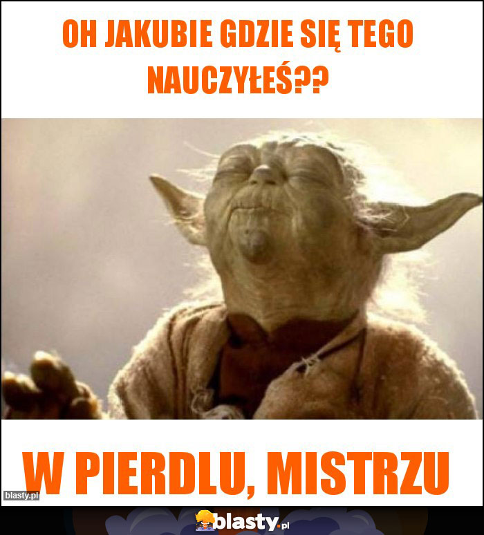 OH Jakubie gdzie się tego nauczyłeś??