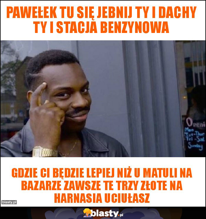 Pawełek tu się jebnij ty i dachy ty i stacja benzynowa