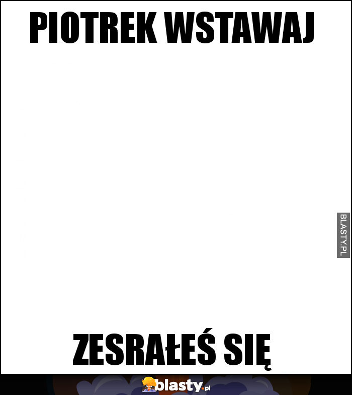 piotrek wstawaj